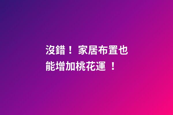沒錯！家居布置也能增加桃花運！
